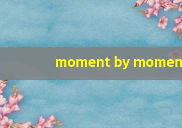 moment by moment